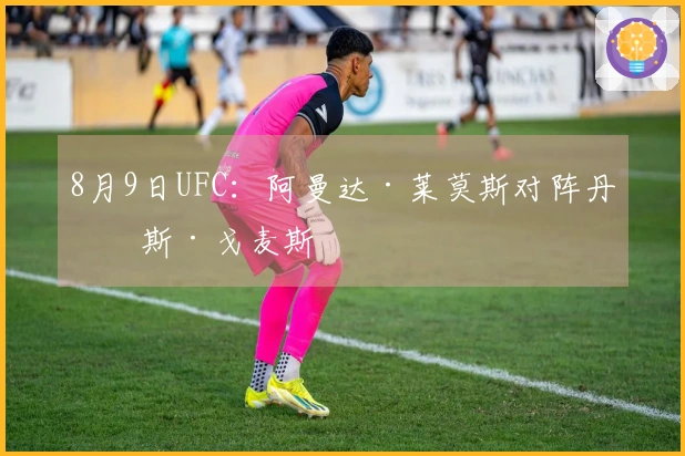 8月9日UFC：阿曼达·莱莫斯对阵丹妮斯·戈麦斯