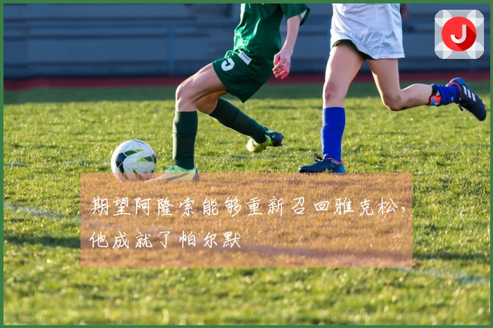 期望阿隆索能够重新召回雅克松，他成就了帕尔默